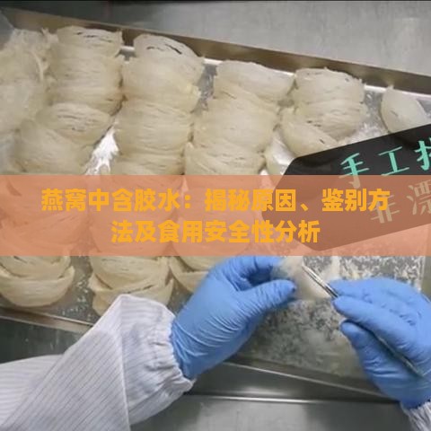 燕窝中含胶水：揭秘原因、鉴别方法及食用安全性分析