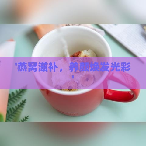 '燕窝滋补，养颜焕发光彩'