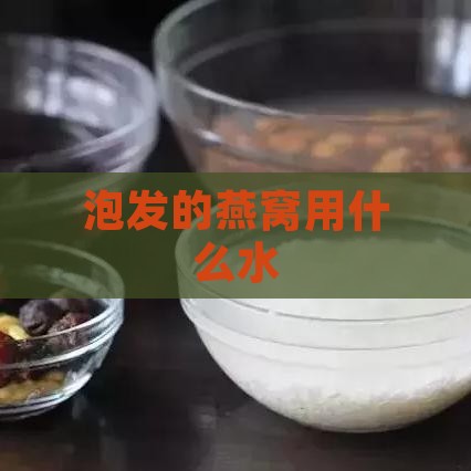 泡发的燕窝用什么水