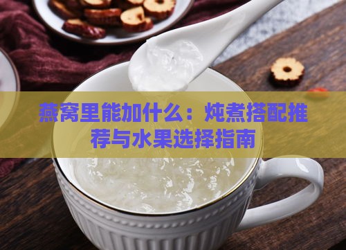 燕窝里能加什么：炖煮搭配推荐与水果选择指南