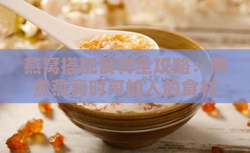 燕窝搭配食材全攻略：熬煮燕窝时可加入的食材一览及搭配建议