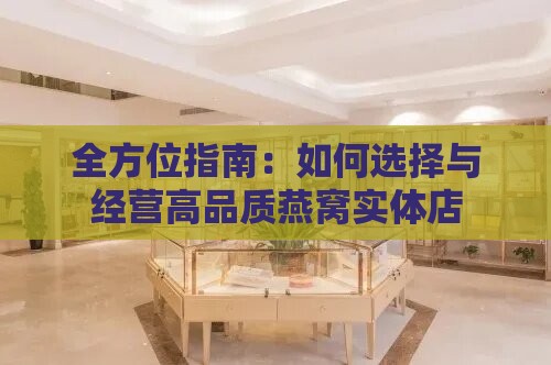 全方位指南：如何选择与经营高品质燕窝实体店