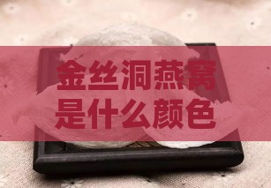 金丝洞燕窝是什么颜色的？炖制方法及野生金丝燕窝颜色探究