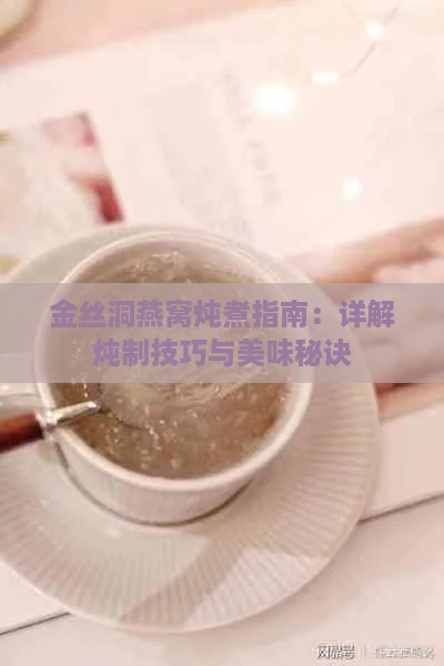 金丝洞燕窝炖煮指南：详解炖制技巧与美味秘诀