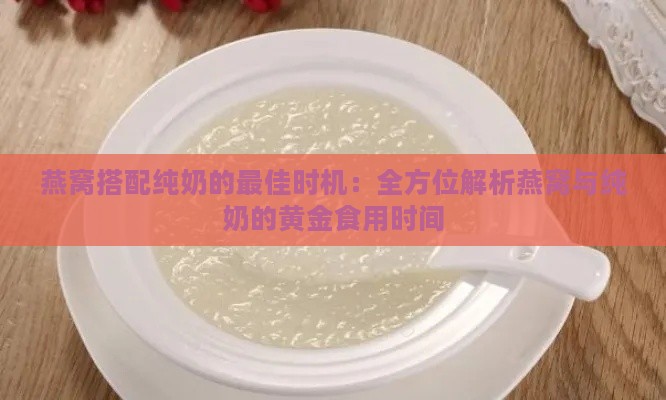 燕窝搭配纯奶的更佳时机：全方位解析燕窝与纯奶的黄金食用时间