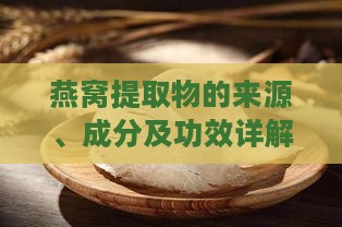 燕窝提取物的来源、成分及功效详解：全面解读燕窝提取物背后的秘密