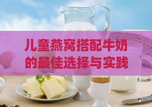 儿童燕窝搭配牛奶的更佳选择与实践指南