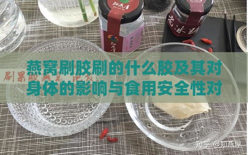 燕窝刷胶刷的什么胶及其对身体的影响与食用安全性对比