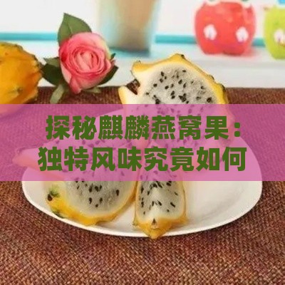 探秘麒麟燕窝果：独特风味究竟如何诱人美味