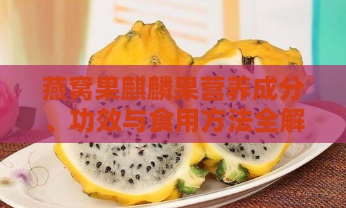 燕窝果麒麟果营养成分、功效与食用方法全解析