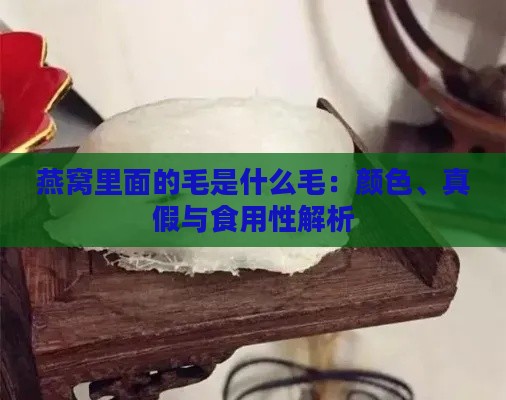 燕窝里面的毛是什么毛：颜色、真假与食用性解析