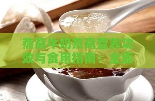 燕窝牛奶燕窝营养功效与食用指南：全面解答燕窝与牛奶搭配的相关疑问