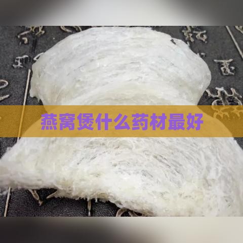 燕窝煲什么药材更好