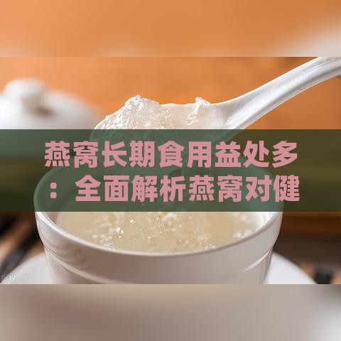 燕窝长期食用益处多：全面解析燕窝对健康的多种积极作用