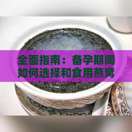 全面指南：备孕期间如何选择和食用燕窝，助您好孕无忧