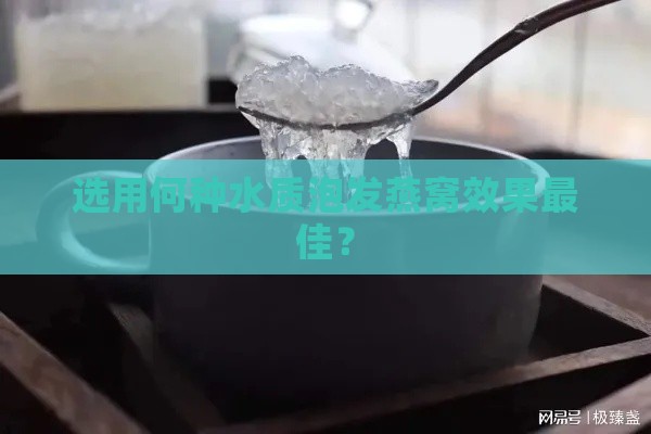 选用何种水质泡发燕窝效果更佳？