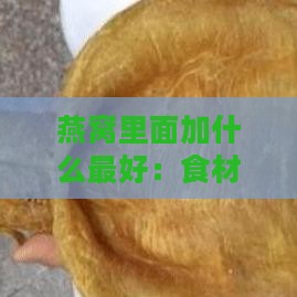 燕窝里面加什么更好：食材搭配口感营养全面提升