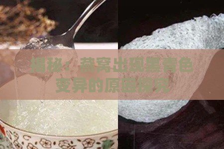 揭秘：燕窝出现黑青色变异的原因探究