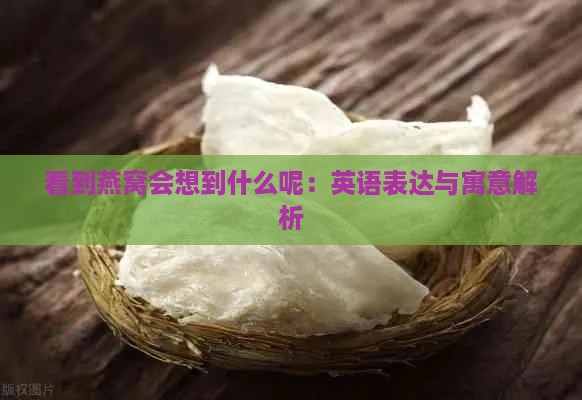 看到燕窝会想到什么呢：英语表达与寓意解析