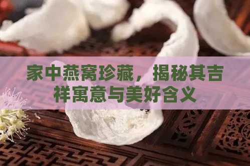 家中燕窝珍藏，揭秘其吉祥寓意与美好含义