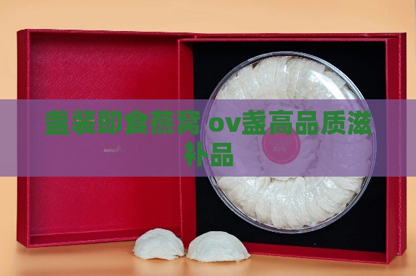 盏装即食燕窝 ov盏高品质滋补品