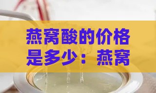 燕窝酸的价格是多少：燕窝酸的功效与作用及百科详解