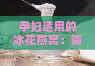 孕妇适用的冰花燕窝：简单易学的滋补甜品制作指南