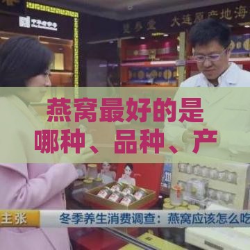 燕窝更好的是哪种、品种、产品？哪一种燕窝更优？