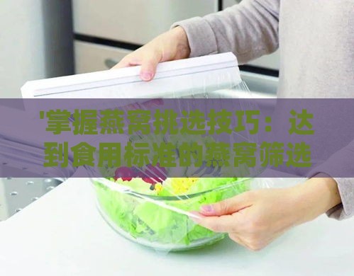 '掌握燕窝挑选技巧：达到食用标准的燕窝筛选指南'