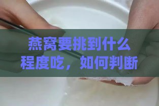 燕窝要挑到什么程度吃，如何判断燕窝干净程度及更佳挑毛时间