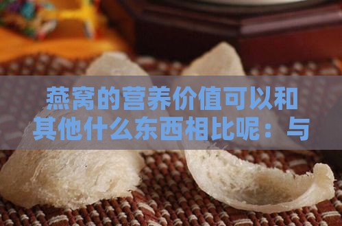 燕窝的营养价值可以和其他什么东西相比呢：与哪些食物的营养价值相当？