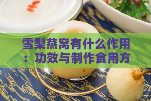 雪梨燕窝有什么作用：功效与制作食用方法一览