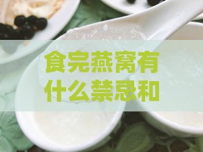 食完燕窝有什么禁忌和副作用，及其效果与忌口事项