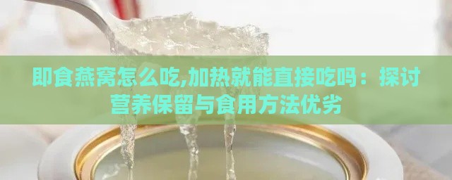 即食燕窝怎么吃,加热就能直接吃吗：探讨营养保留与食用方法优劣