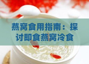 燕窝食用指南：探讨即食燕窝冷食还是热食更佳口感与营养