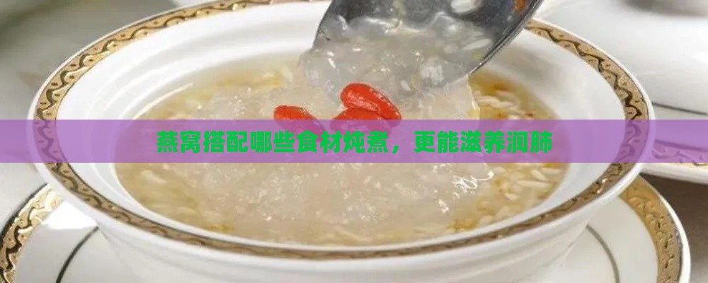 燕窝搭配哪些食材炖煮，更能滋养润肺