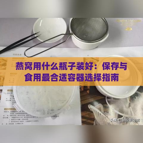 燕窝用什么瓶子装好：保存与食用最合适容器选择指南