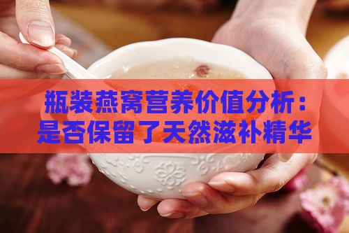 瓶装燕窝营养价值分析：是否保留了天然滋补精华