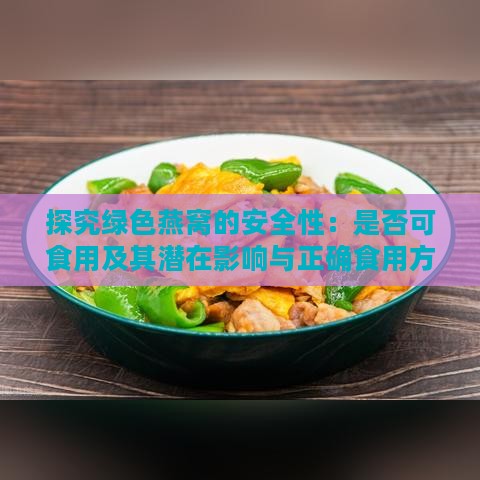 探究绿色燕窝的安全性：是否可食用及其潜在影响与正确食用方法