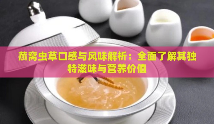 燕窝虫草口感与风味解析：全面了解其独特滋味与营养价值