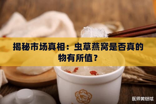 揭秘市场真相：虫草燕窝是否真的物有所值？