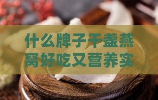 什么牌子干盏燕窝好吃又营养实惠价格低