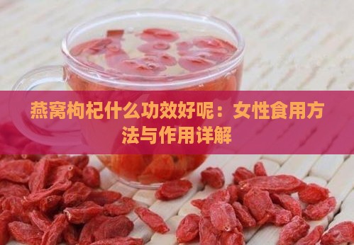 燕窝枸杞什么功效好呢：女性食用方法与作用详解