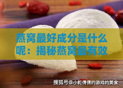 燕窝更好成分是什么呢：揭秘燕窝最有效与主要成分