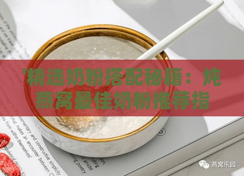 '精选奶粉搭配秘籍：炖燕窝更佳奶粉推荐指南'