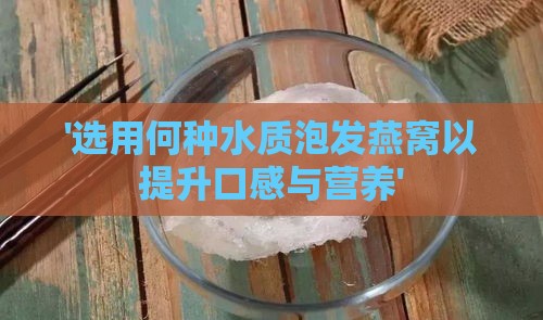 '选用何种水质泡发燕窝以提升口感与营养'