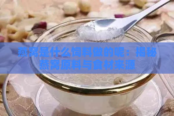 燕窝是什么饲料做的呢：揭秘燕窝原料与食材来源