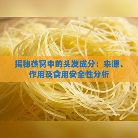 揭秘燕窝中的头发成分：来源、作用及食用安全性分析