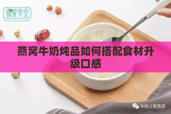 燕窝牛奶炖品如何搭配食材升级口感