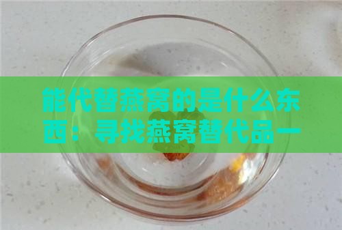 能代替燕窝的是什么东西：寻找燕窝替代品一览